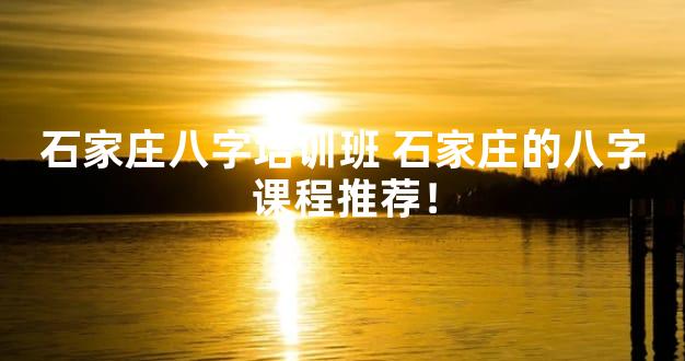 石家庄八字培训班 石家庄的八字课程推荐！
